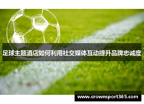 足球主题酒店如何利用社交媒体互动提升品牌忠诚度